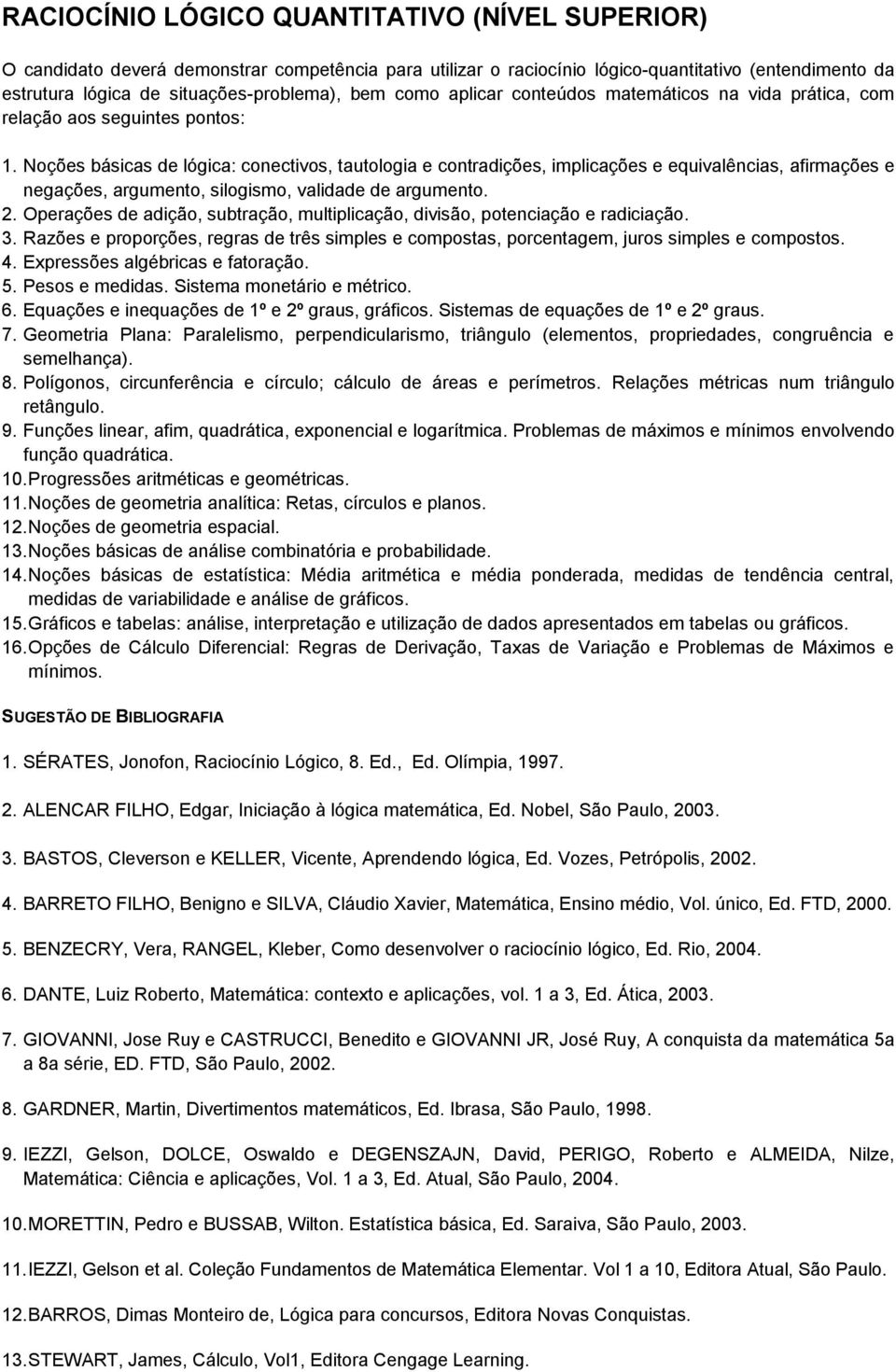 Noções básicas de lógica: conectivos, tautologia e contradições, implicações e equivalências, afirmações e negações, argumento, silogismo, validade de argumento. 2.