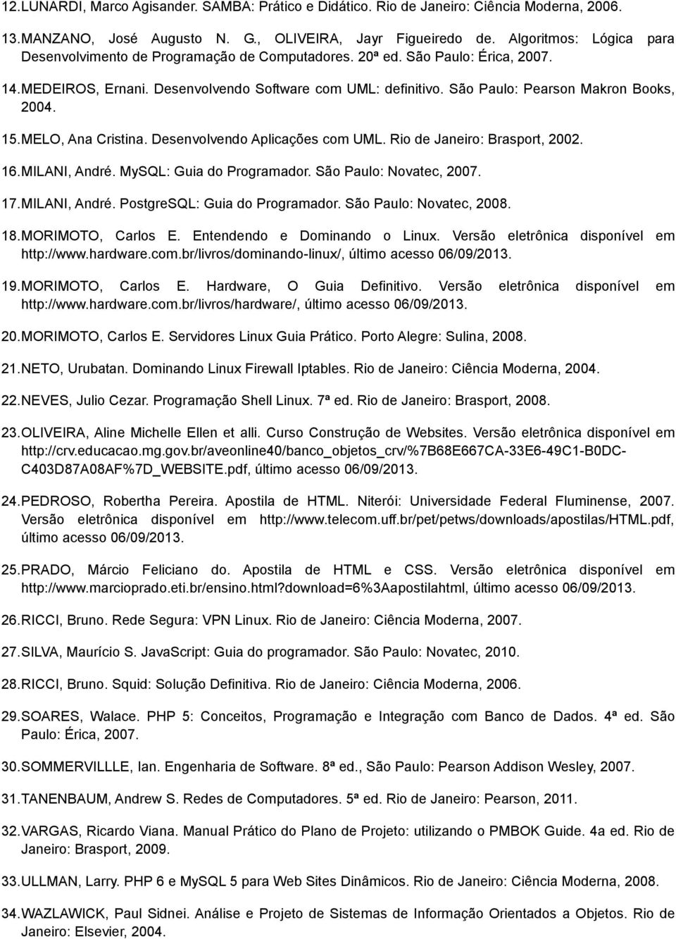São Paulo: Pearson Makron Books, 2004. 15. MELO, Ana Cristina. Desenvolvendo Aplicações com UML. Rio de Janeiro: Brasport, 2002. 16. MILANI, André. MySQL: Guia do Programador.