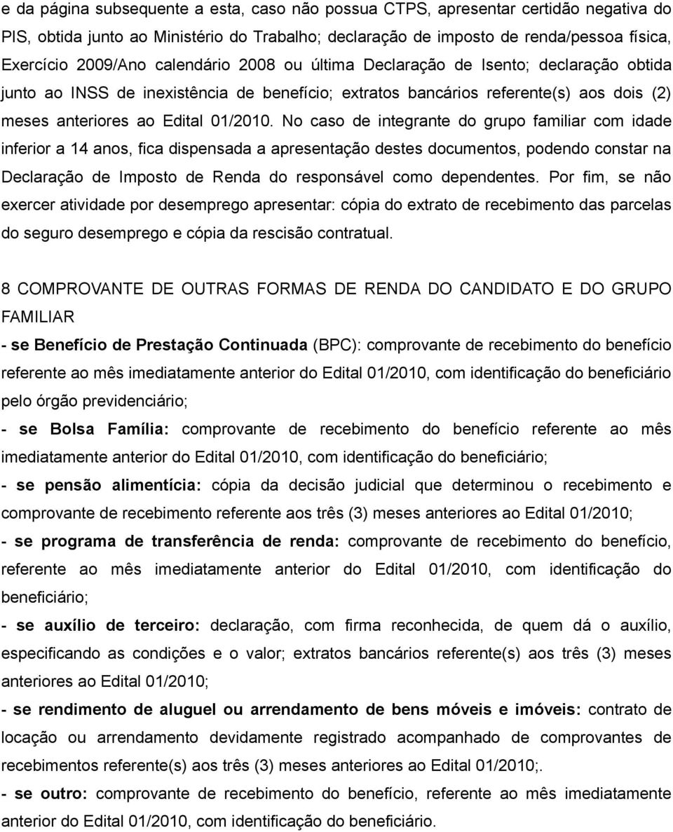 No caso de integrante do grupo familiar com idade inferior a 14 anos, fica dispensada a apresentação destes documentos, podendo constar na Declaração de Imposto de Renda do responsável como