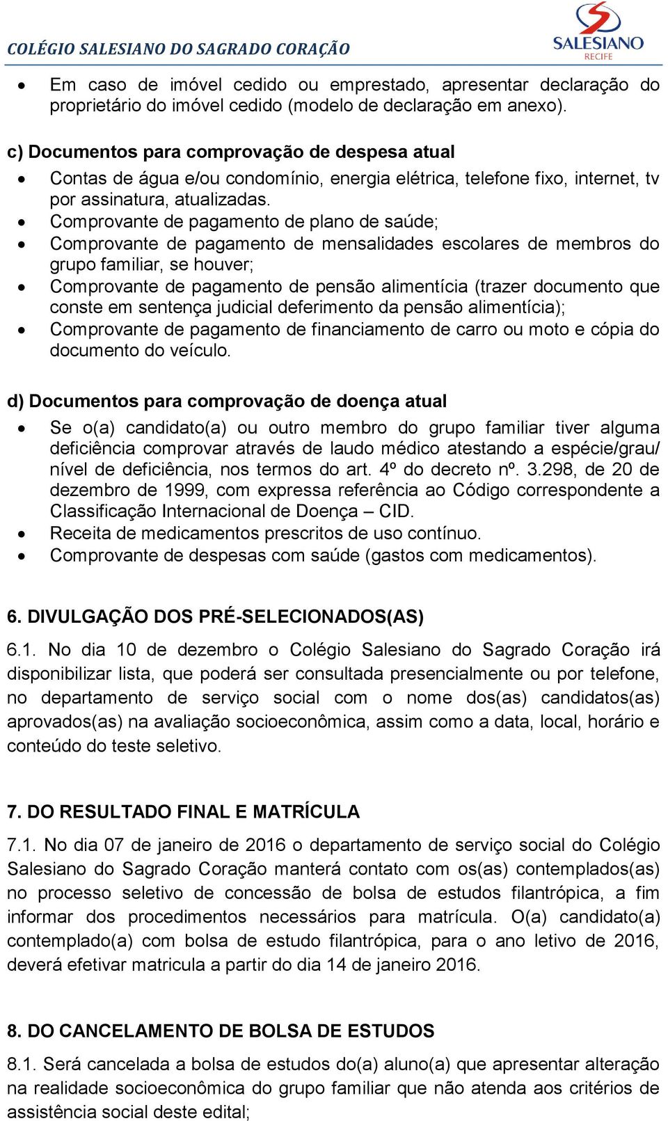 Comprovante de pagamento de plano de saúde; Comprovante de pagamento de mensalidades escolares de membros do grupo familiar, se houver; Comprovante de pagamento de pensão alimentícia (trazer