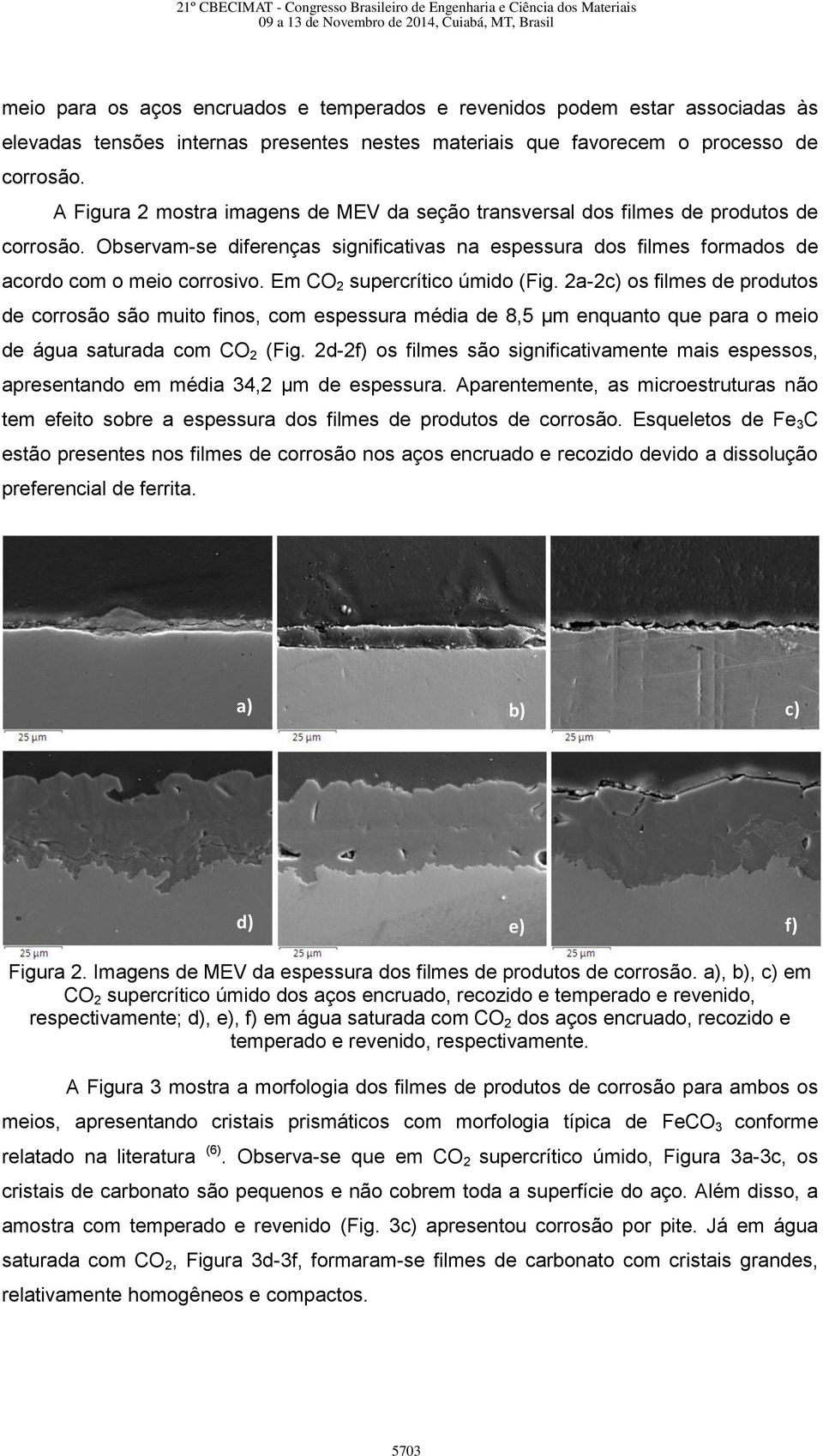 Em CO 2 supercrítico úmido (Fig. 2a-2c) os filmes de produtos de corrosão são muito finos, com espessura média de 8,5 µm enquanto que para o meio de água saturada com CO 2 (Fig.