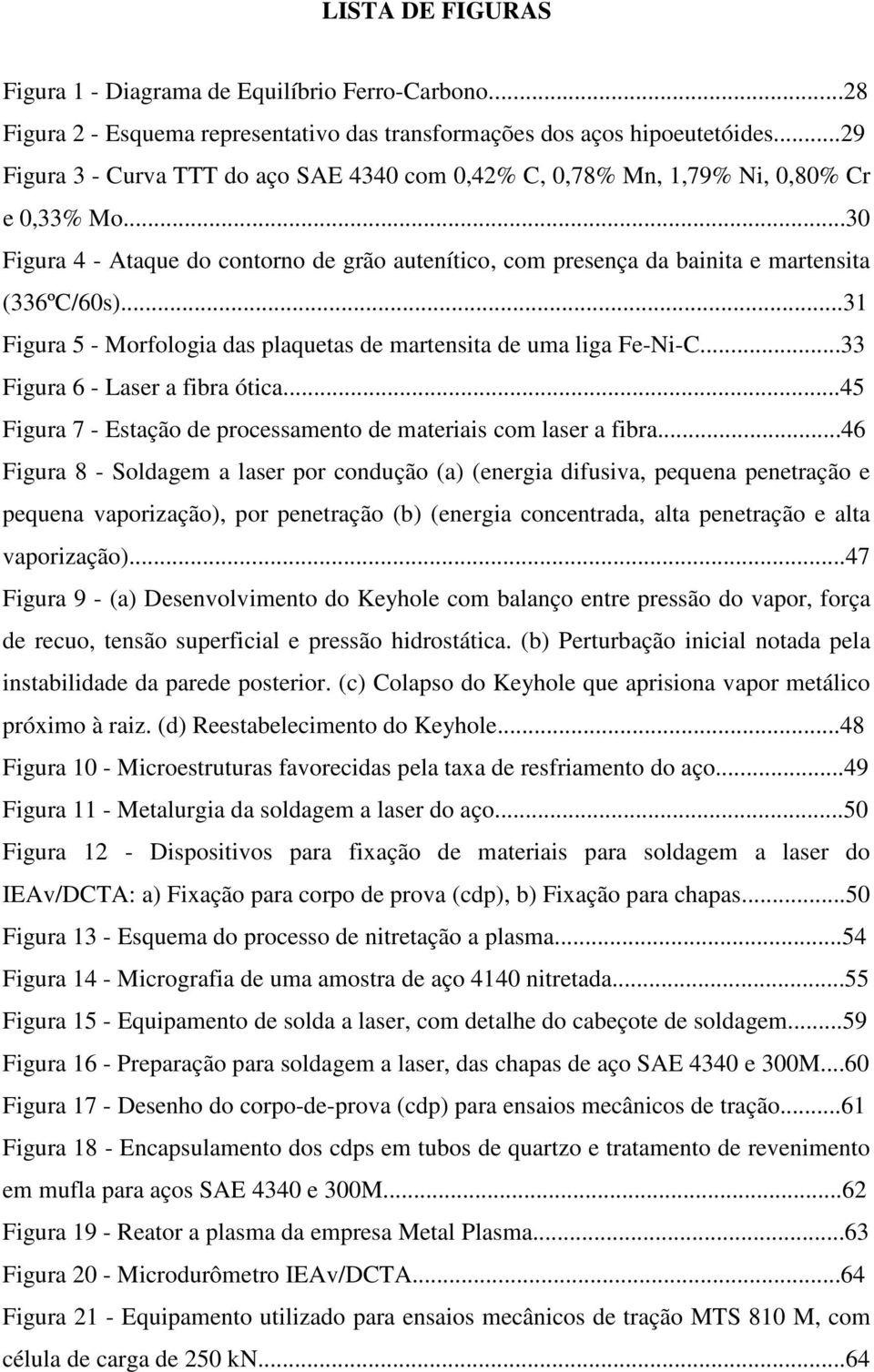 ..31 Figura 5 - Morfologia das plaquetas de martensita de uma liga Fe-Ni-C...33 Figura 6 - Laser a fibra ótica...45 Figura 7 - Estação de processamento de materiais com laser a fibra.