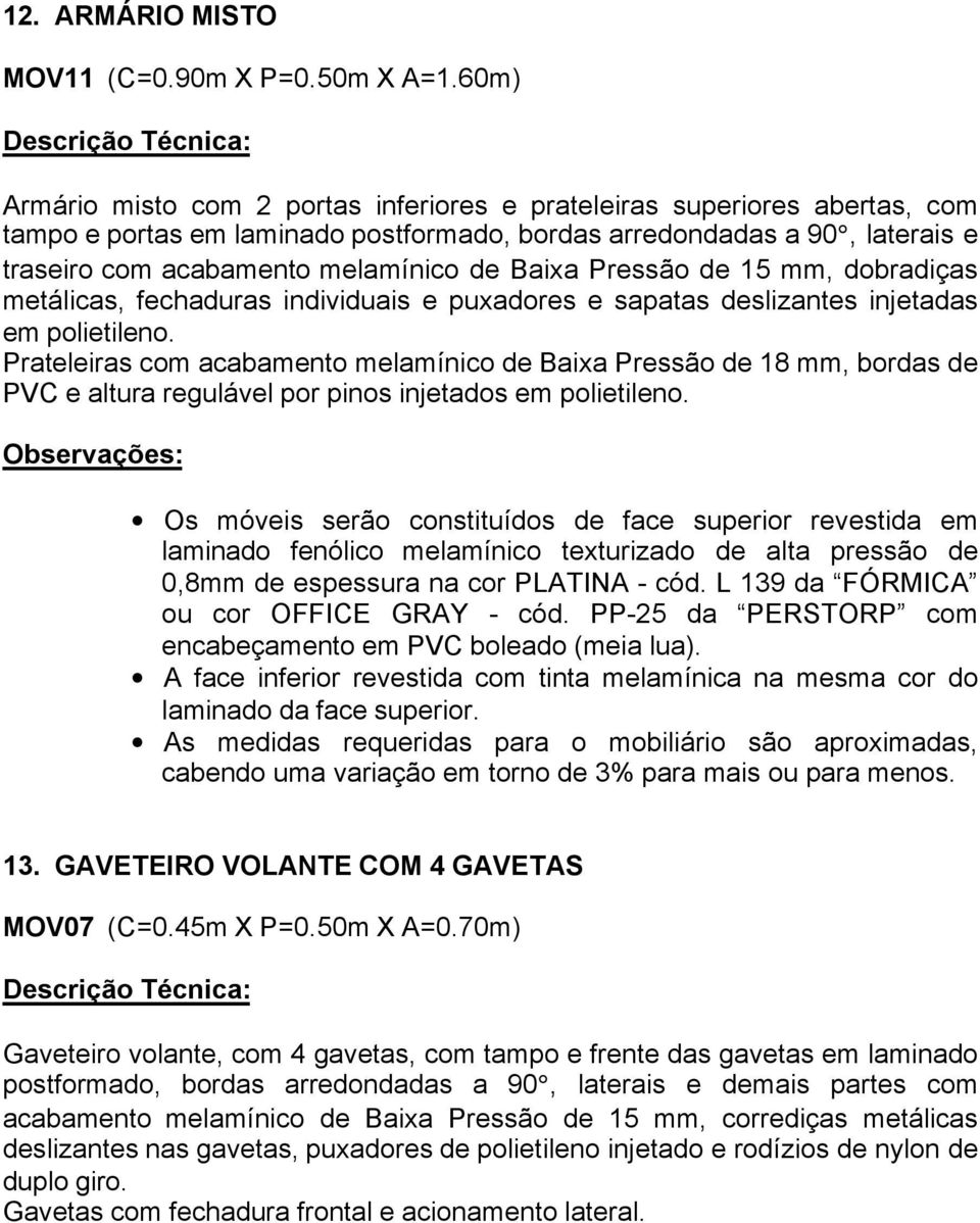 Baixa Pressão de 15 mm, dobradiças metálicas, fechaduras individuais e puxadores e sapatas deslizantes injetadas em polietileno.