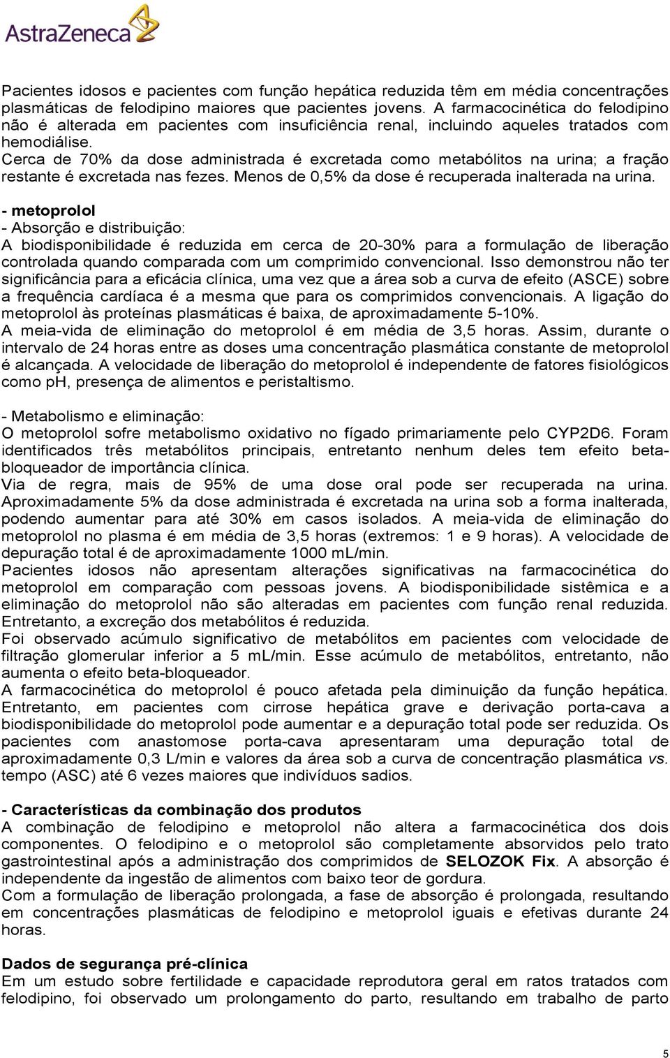 Cerca de 70% da dose administrada é excretada como metabólitos na urina; a fração restante é excretada nas fezes. Menos de 0,5% da dose é recuperada inalterada na urina.