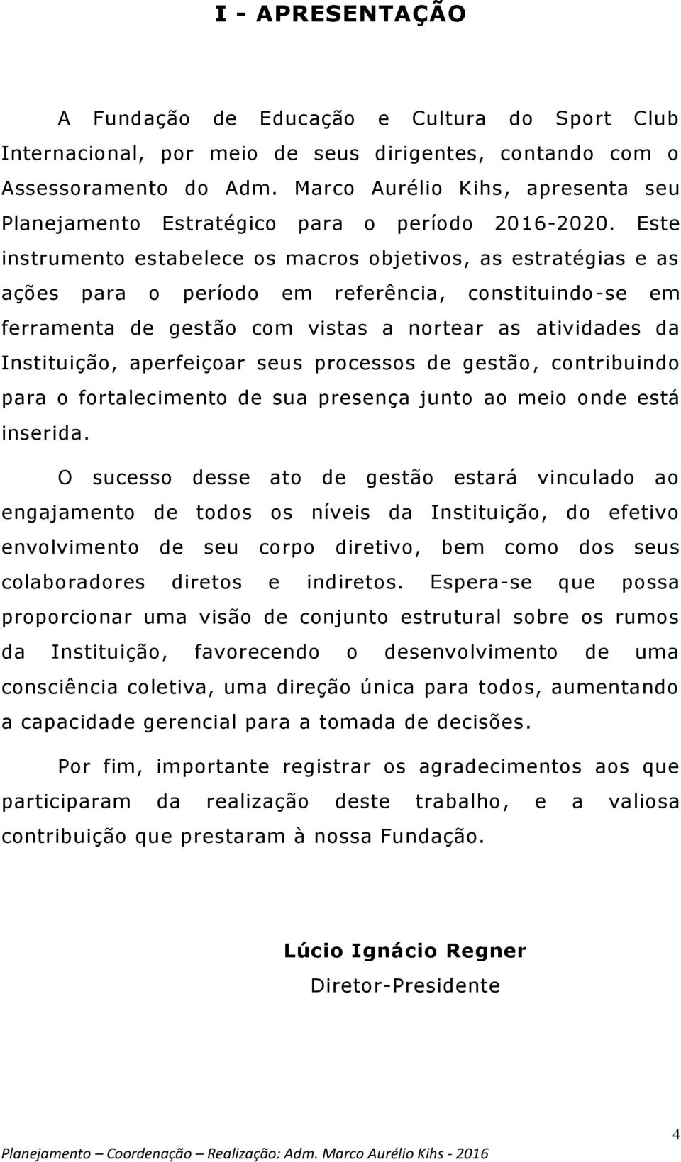 Este instrumento estabelece os macros objetivos, as estratégias e as ações para o período em referência, constituindo-se em ferramenta de gestão com vistas a nortear as atividades da Instituição,