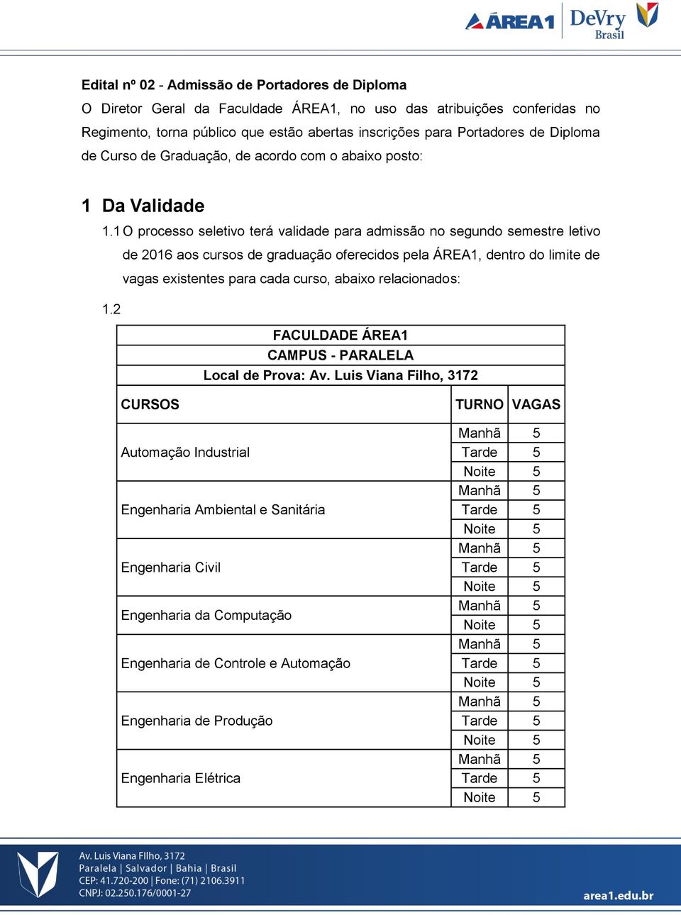 1 O processo seletivo terá validade para admissão no segundo semestre letivo de 2016 aos cursos de graduação oferecidos pela ÁREA1, dentro do limite de vagas existentes para cada curso,