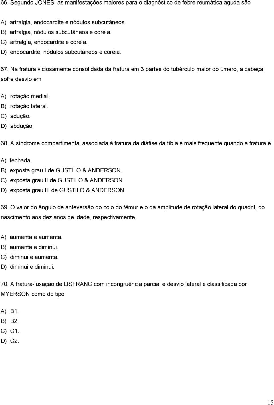 Na fratura viciosamente consolidada da fratura em 3 partes do tubérculo maior do úmero, a cabeça sofre desvio em A) rotação medial. B) rotação lateral. C) adução. D) abdução. 68.