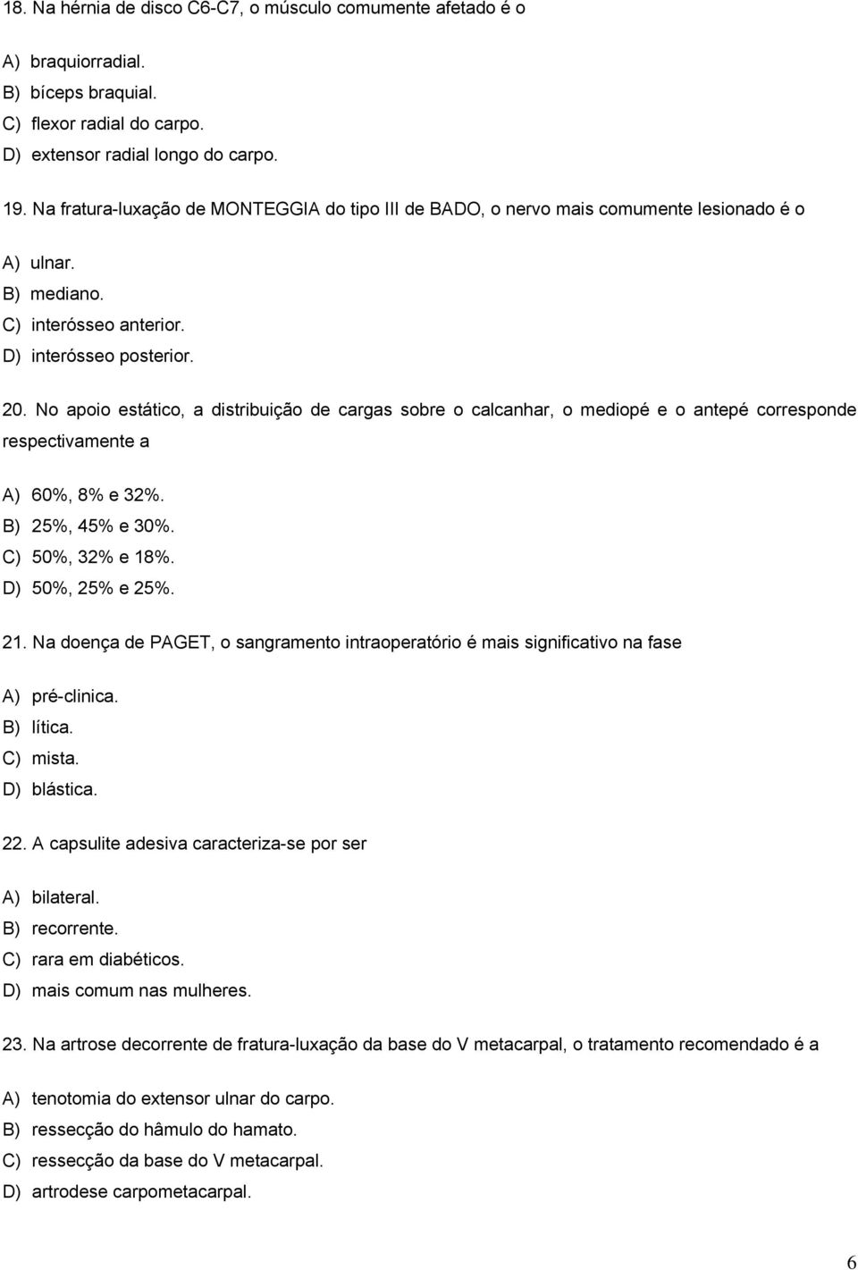 No apoio estático, a distribuição de cargas sobre o calcanhar, o mediopé e o antepé corresponde respectivamente a A) 60%, 8% e 32%. B) 25%, 45% e 30%. C) 50%, 32% e 18%. D) 50%, 25% e 25%. 21.