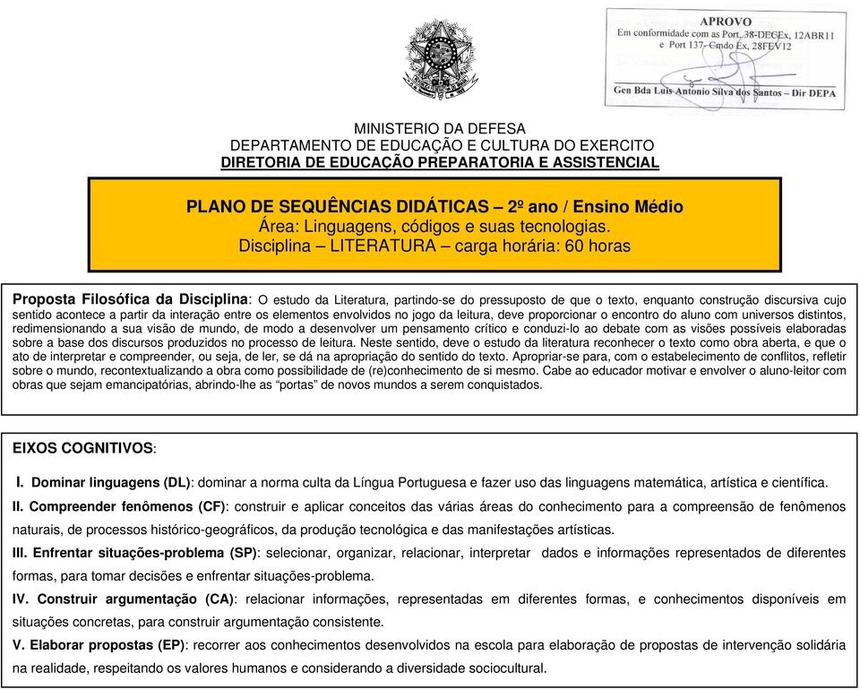 Disciplina LITERATURA carga horária: 60 horas Proposta Filosófica da Disciplina: O estudo da Literatura, partindo-se do pressuposto de que o texto, enquanto construção discursiva cujo sentido