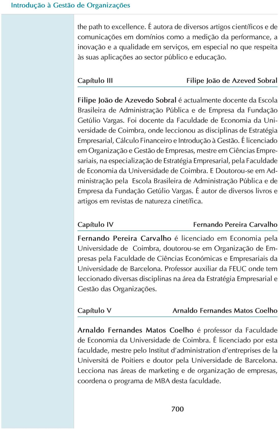 público e educação. Capítulo III Filipe João de Azeved Sobral Filipe João de Azevedo Sobral é actualmente docente da Escola Brasileira de Administração Pública e de Empresa da Fundação Getúlio Vargas.