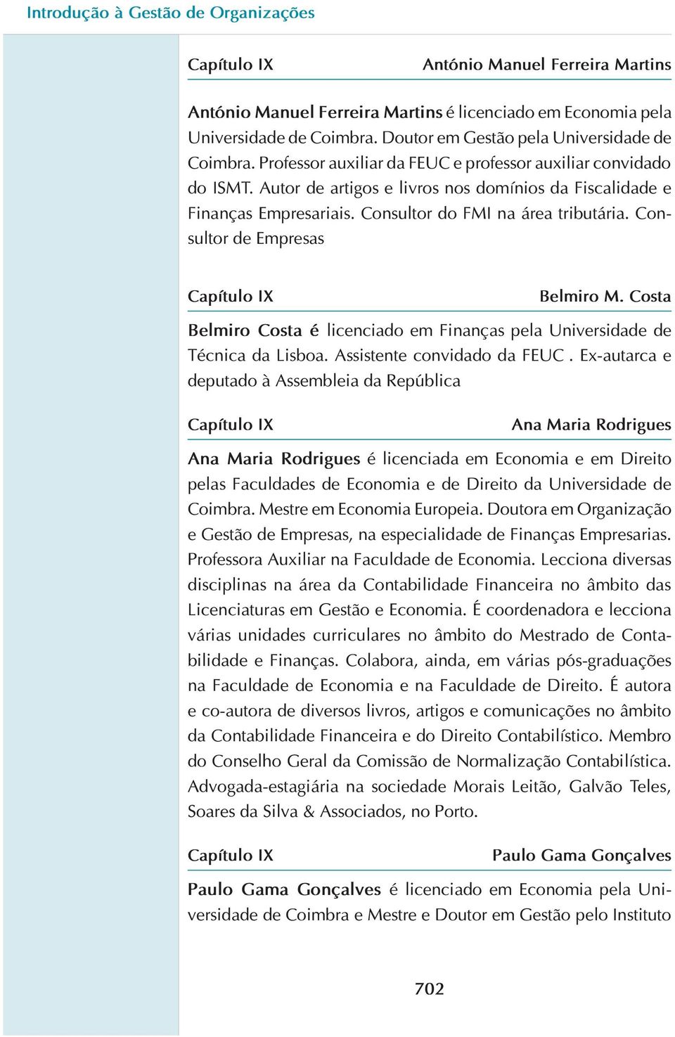 Consultor do FMI na área tributária. Consultor de Empresas Capítulo IX Belmiro M. Costa Belmiro Costa é licenciado em Finanças pela Universidade de Técnica da Lisboa. Assistente convidado da FEUC.