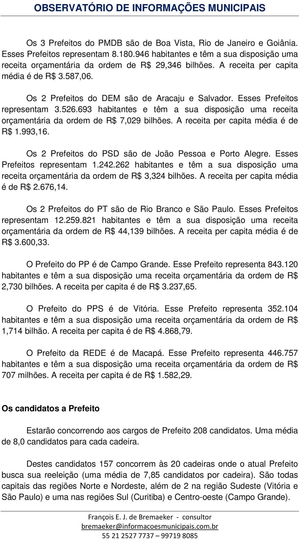 693 habitantes e têm a sua disposição uma receita orçamentária da ordem de R$ 7,029 bilhões. A receita per capita média é de R$ 1.993,16. Os 2 Prefeitos do PSD são de João Pessoa e Porto Alegre.