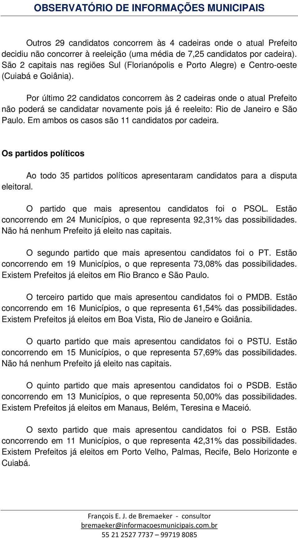 Por último 22 candidatos concorrem às 2 cadeiras onde o atual Prefeito não poderá se candidatar novamente pois já é reeleito: Rio de Janeiro e São Paulo.