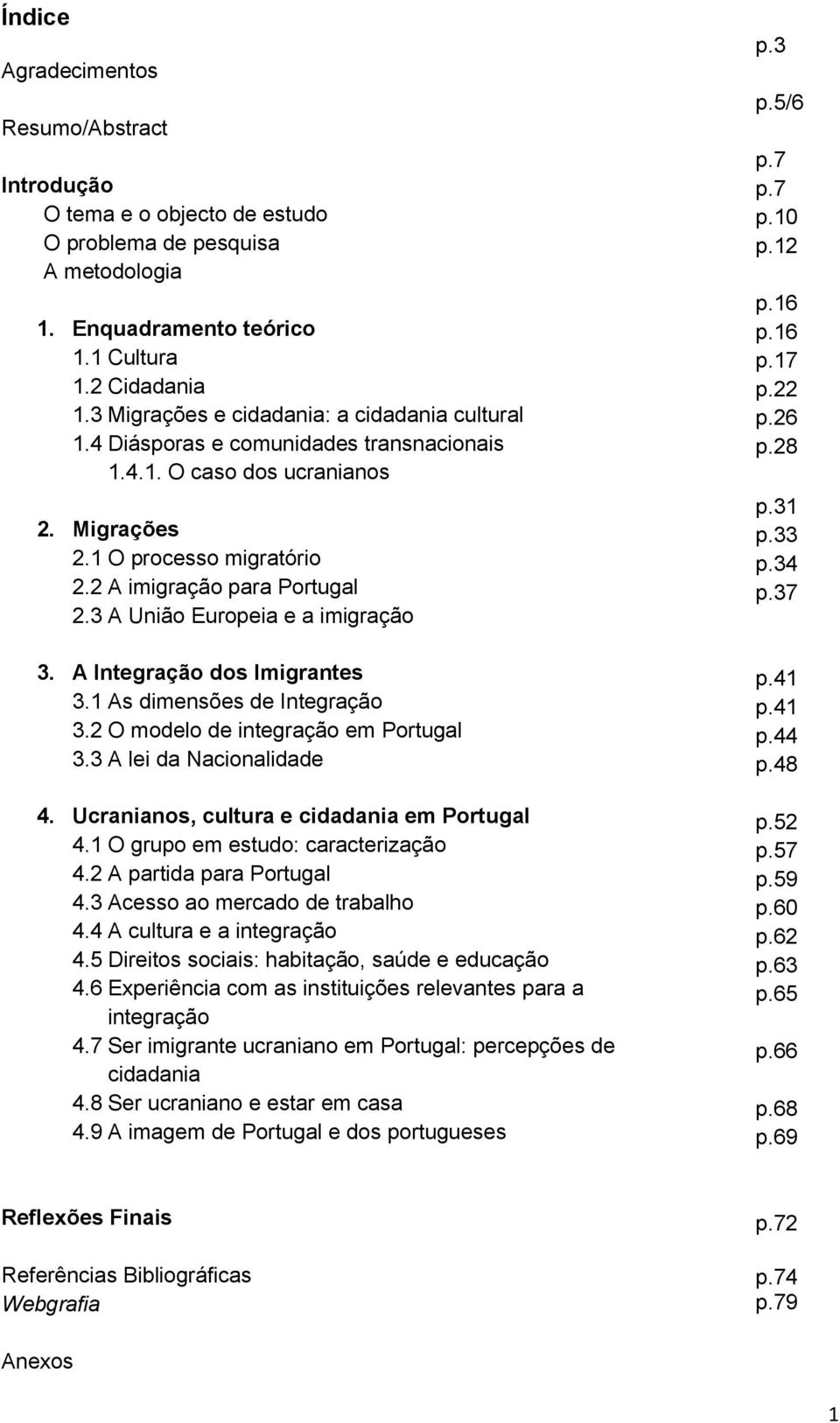 Ucranianos, cultura e em Portugal 4.1 O grupo em estudo: caracterização 4.2 A partida para Portugal 4.3 Acesso ao mercado de trabalho 4.4 A cultura e a 4.