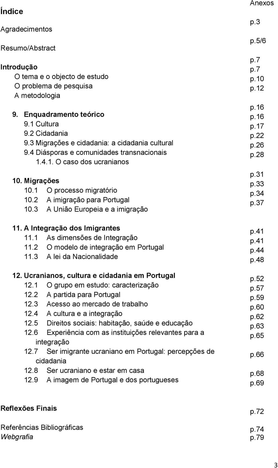 Ucranianos, cultura e em Portugal 12.1 O grupo em estudo: caracterização 12.2 A partida para Portugal 12.3 Acesso ao mercado de trabalho 12.4 A cultura e a 12.
