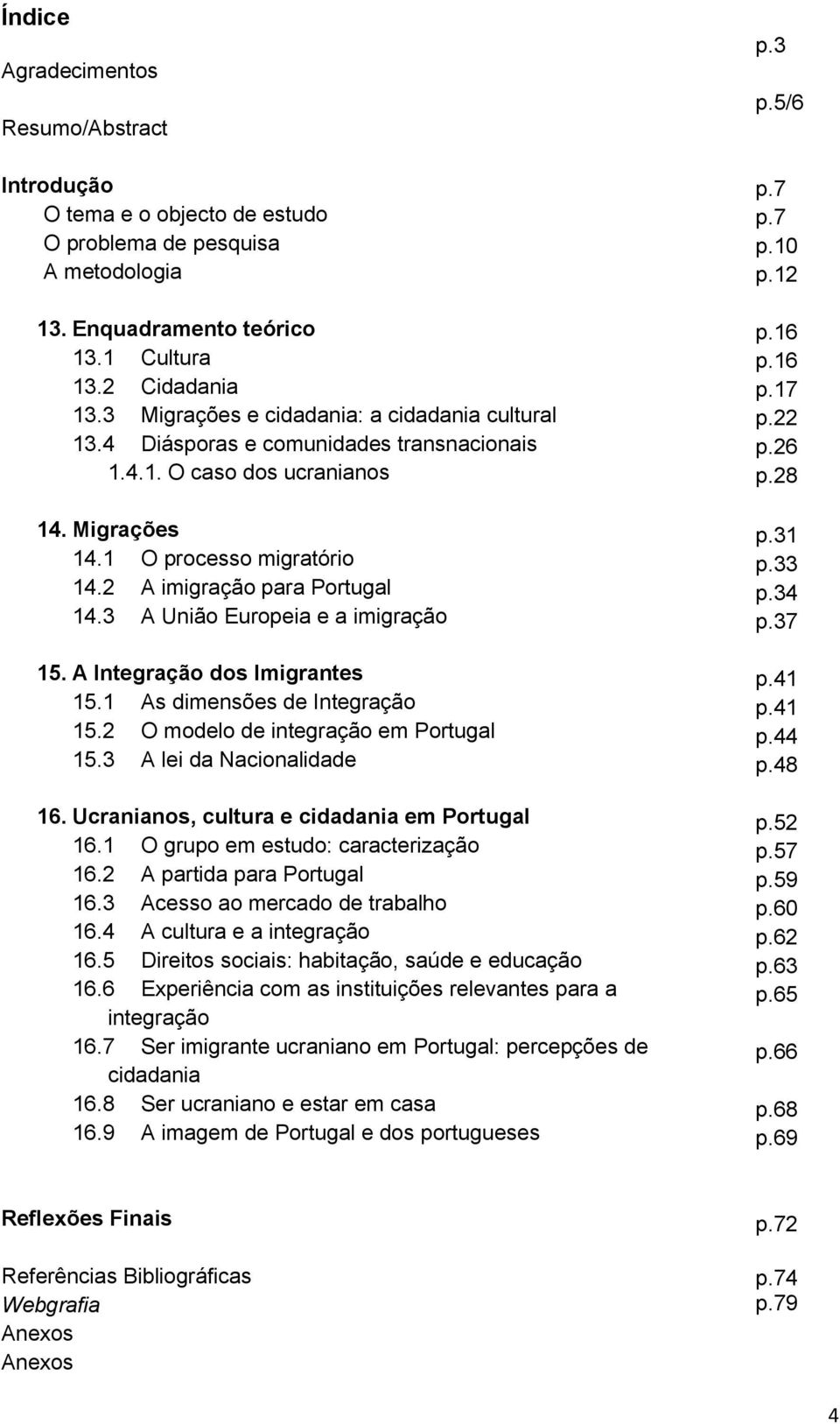 Ucranianos, cultura e em Portugal 16.1 O grupo em estudo: caracterização 16.2 A partida para Portugal 16.3 Acesso ao mercado de trabalho 16.4 A cultura e a 16.