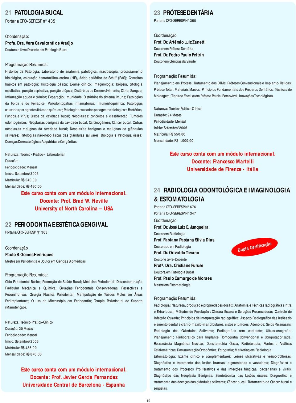 (HE), ácido periódico de Schiff (PAS); Conceitos básicos em patologia; Histologia básica; Exame clínico; Imaginologia; Biópsia, citologia esfoliativa, punção aspirativa, punção biópsia; Distúrbios de