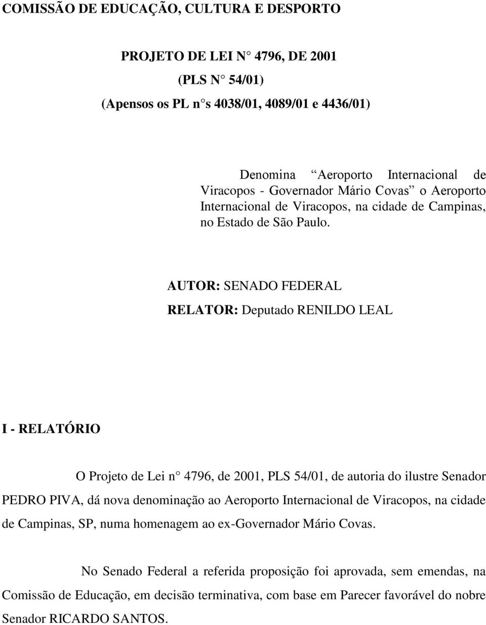 AUTOR: SENADO FEDERAL RELATOR: Deputado RENILDO LEAL I - RELATÓRIO O Projeto de Lei n 4796, de 2001, PLS 54/01, de autoria do ilustre Senador PEDRO PIVA, dá nova denominação ao Aeroporto