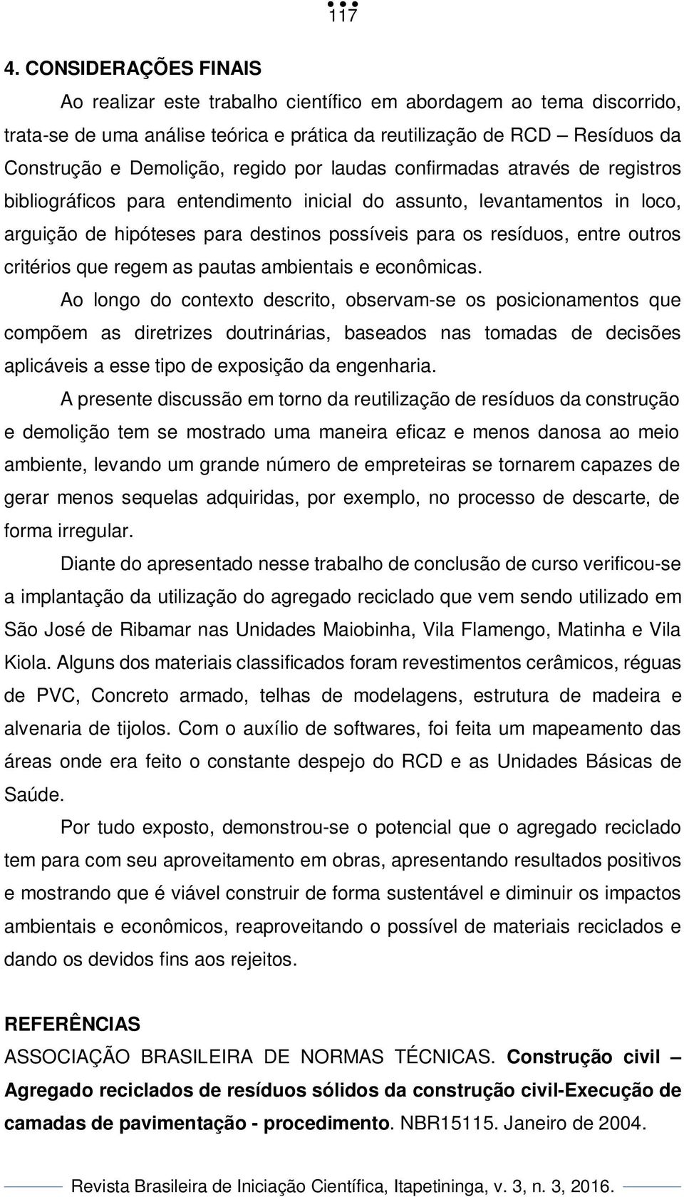 por laudas confirmadas através de registros bibliográficos para entendimento inicial do assunto, levantamentos in loco, arguição de hipóteses para destinos possíveis para os resíduos, entre outros