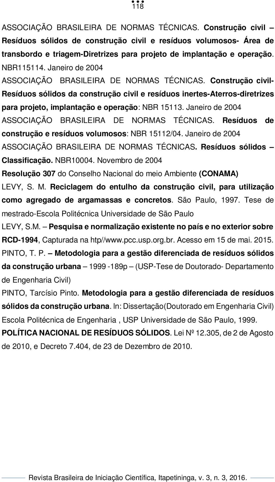 Janeiro de 2004 ASSOCIAÇÃO BRASILEIRA DE NORMAS TÉCNICAS. Construção civil- Resíduos sólidos da construção civil e resíduos inertes-aterros-diretrizes para projeto, implantação e operação: NBR 15113.