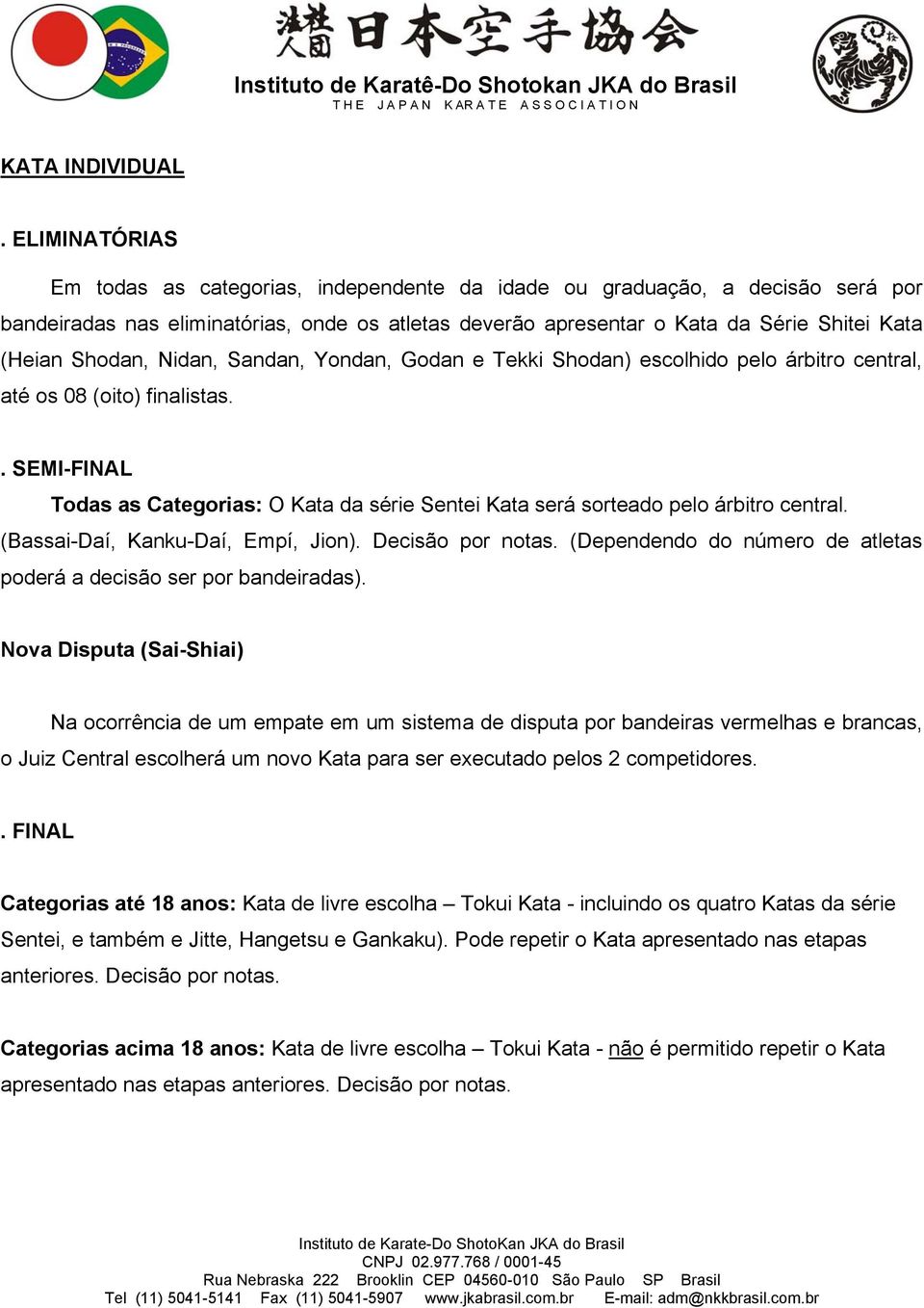 Shodan, Nidan, Sandan, Yondan, Godan e Tekki Shodan) escolhido pelo árbitro central, até os 08 (oito) finalistas.