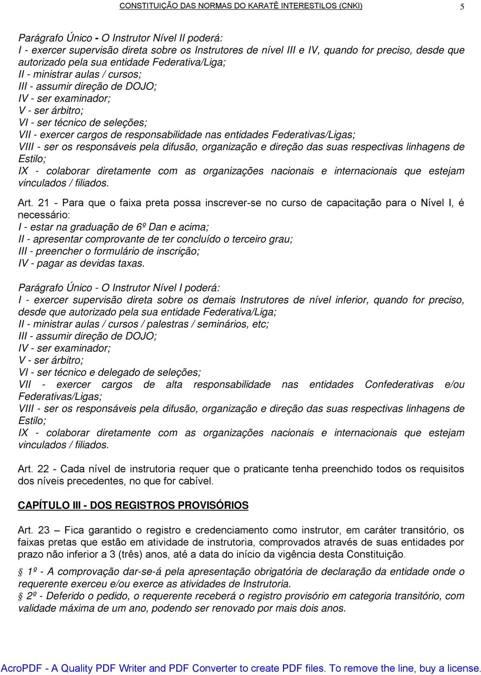 cargos de responsabilidade nas entidades Federativas/Ligas; VIII - ser os responsáveis pela difusão, organização e direção das suas respectivas linhagens de Estilo; IX - colaborar diretamente com as