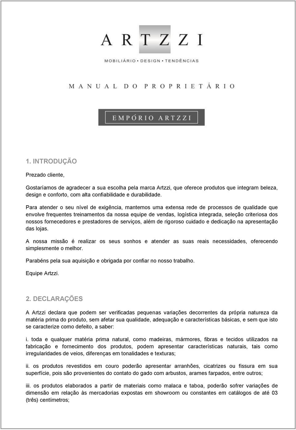 nossos fornecedores e prestadores de serviços, além de rigoroso cuidado e dedicação na apresentação das lojas.