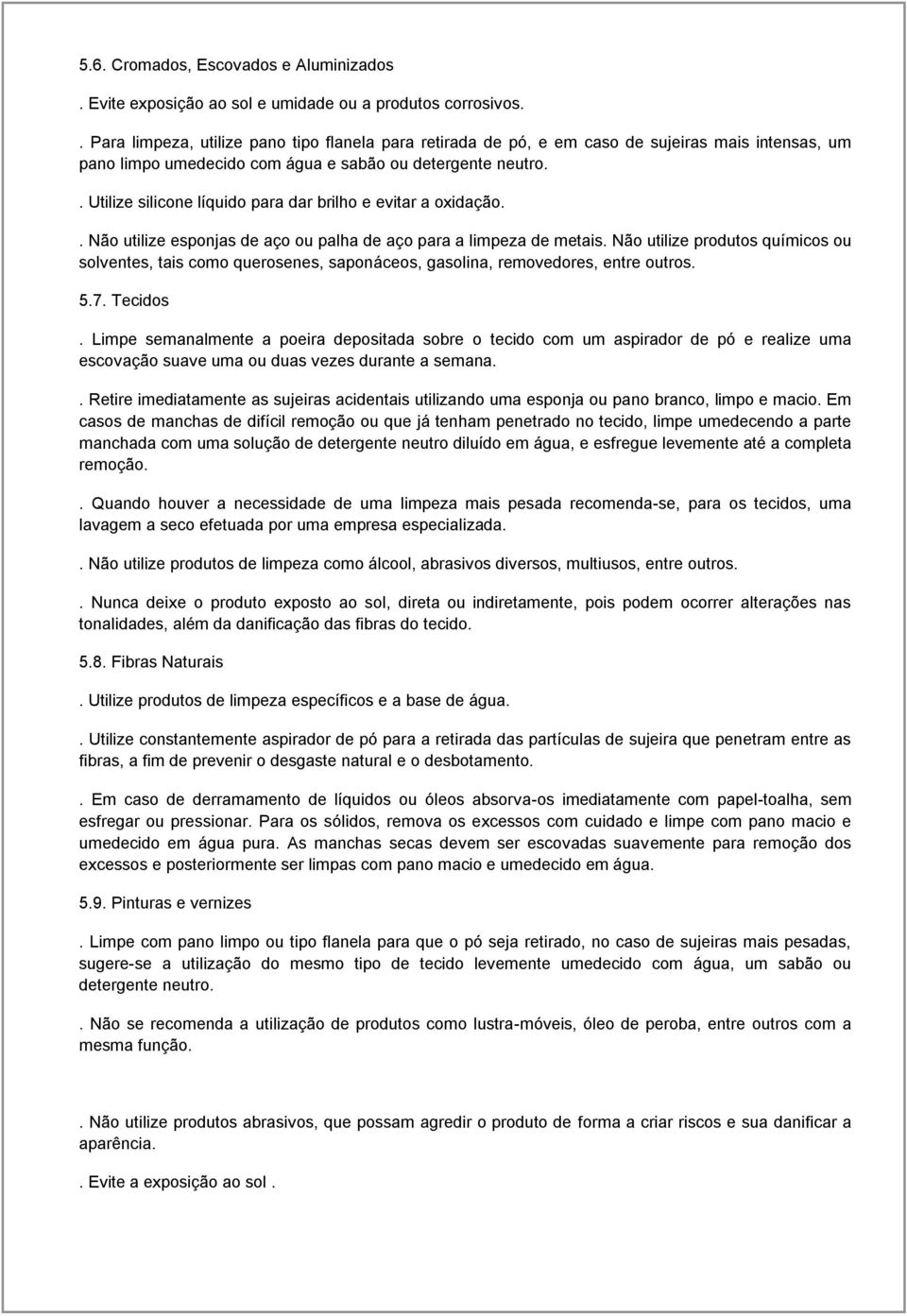 . Utilize silicone líquido para dar brilho e evitar a oxidação.. Não utilize esponjas de aço ou palha de aço para a limpeza de metais.