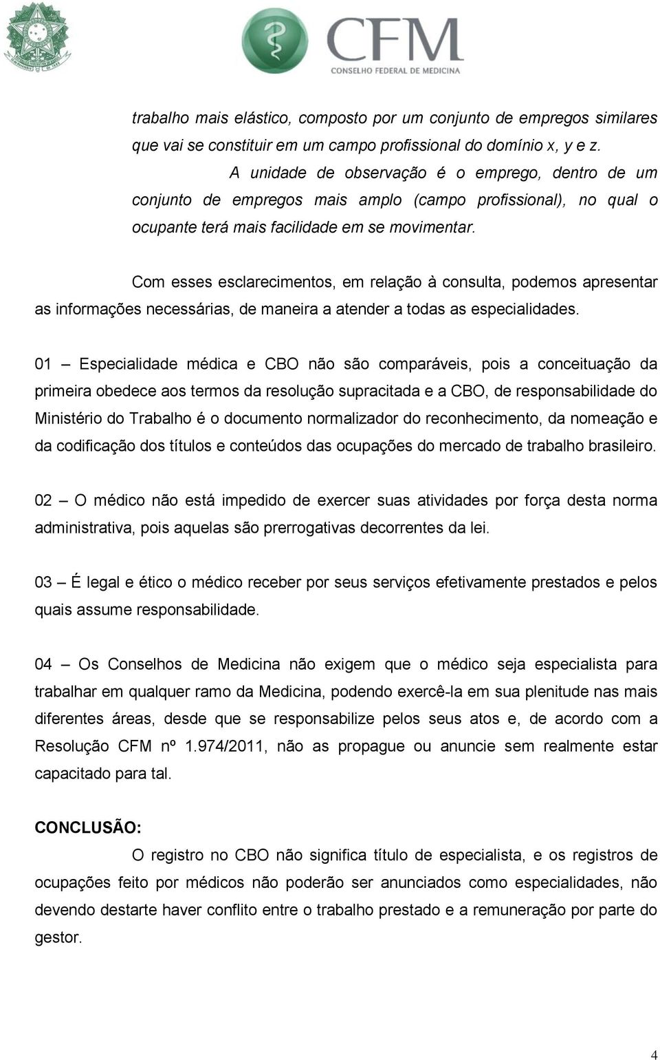 Com esses esclarecimentos, em relação à consulta, podemos apresentar as informações necessárias, de maneira a atender a todas as especialidades.