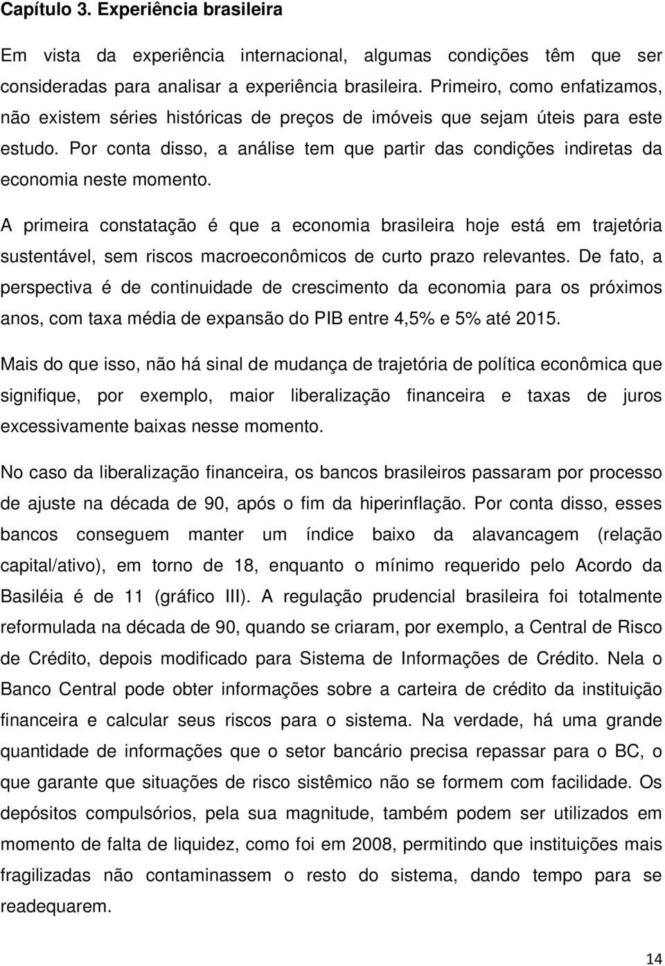 Por conta disso, a análise tem que partir das condições indiretas da economia neste momento.