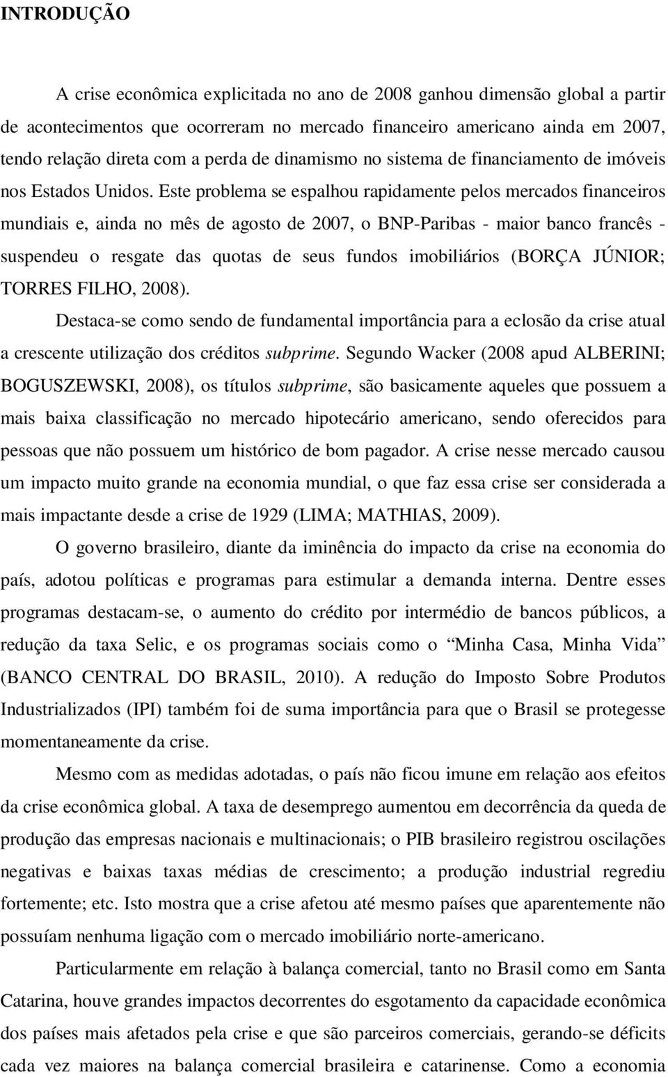 Este problema se espalhou rapidamente pelos mercados financeiros mundiais e, ainda no mês de agosto de 2007, o BNP-Paribas - maior banco francês - suspendeu o resgate das quotas de seus fundos