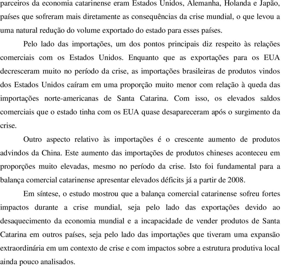 Enquanto que as exportações para os EUA decresceram muito no período da crise, as importações brasileiras de produtos vindos dos Estados Unidos caíram em uma proporção muito menor com relação à queda