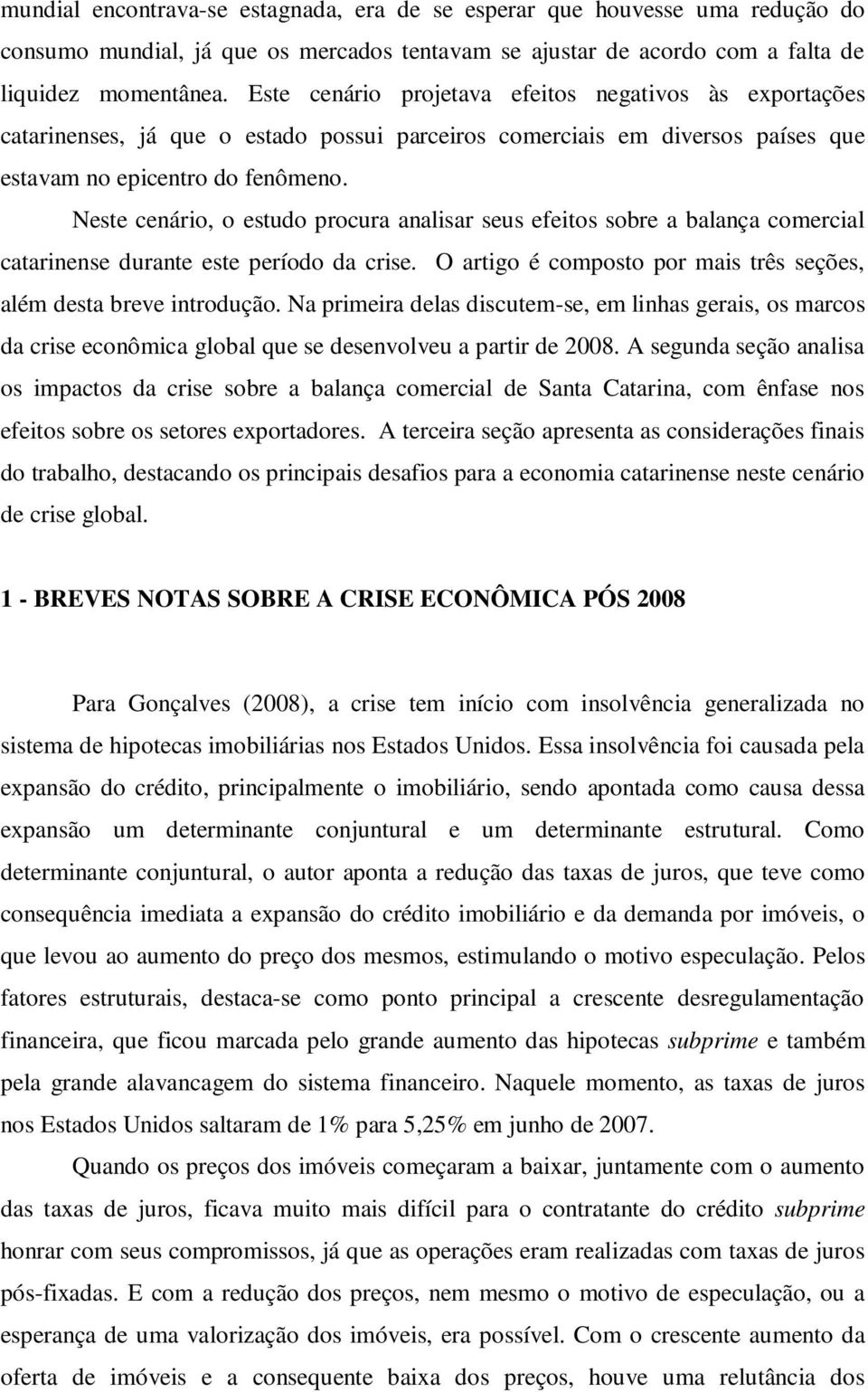 Neste cenário, o estudo procura analisar seus efeitos sobre a balança comercial catarinense durante este período da crise. O artigo é composto por mais três seções, além desta breve introdução.