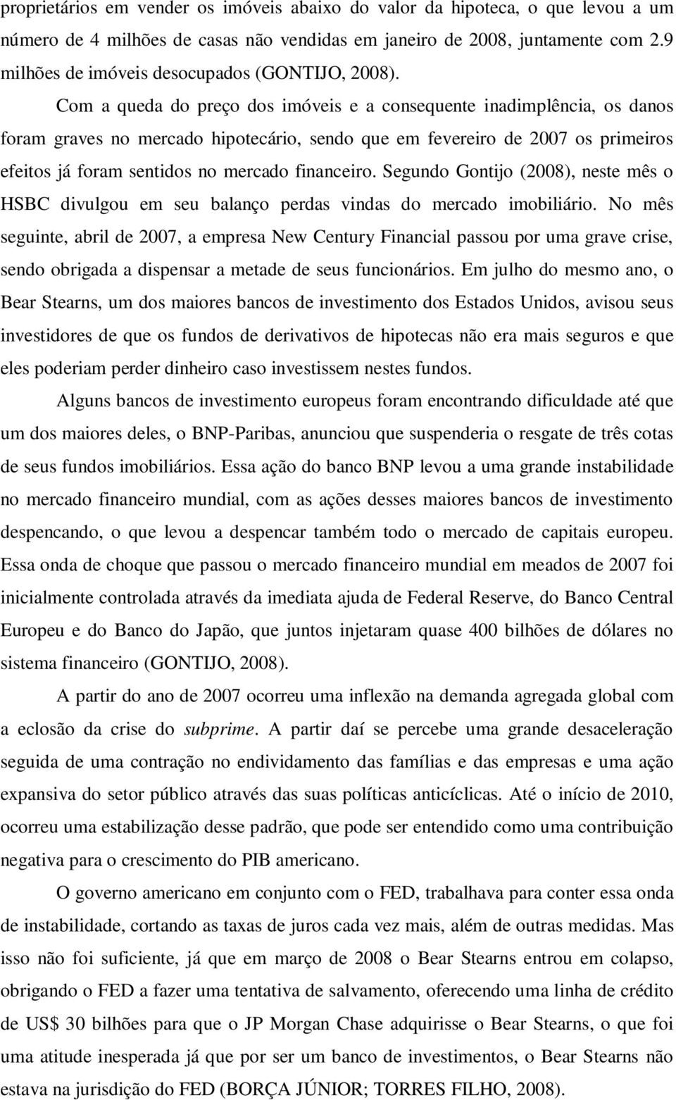 Com a queda do preço dos imóveis e a consequente inadimplência, os danos foram graves no mercado hipotecário, sendo que em fevereiro de 2007 os primeiros efeitos já foram sentidos no mercado