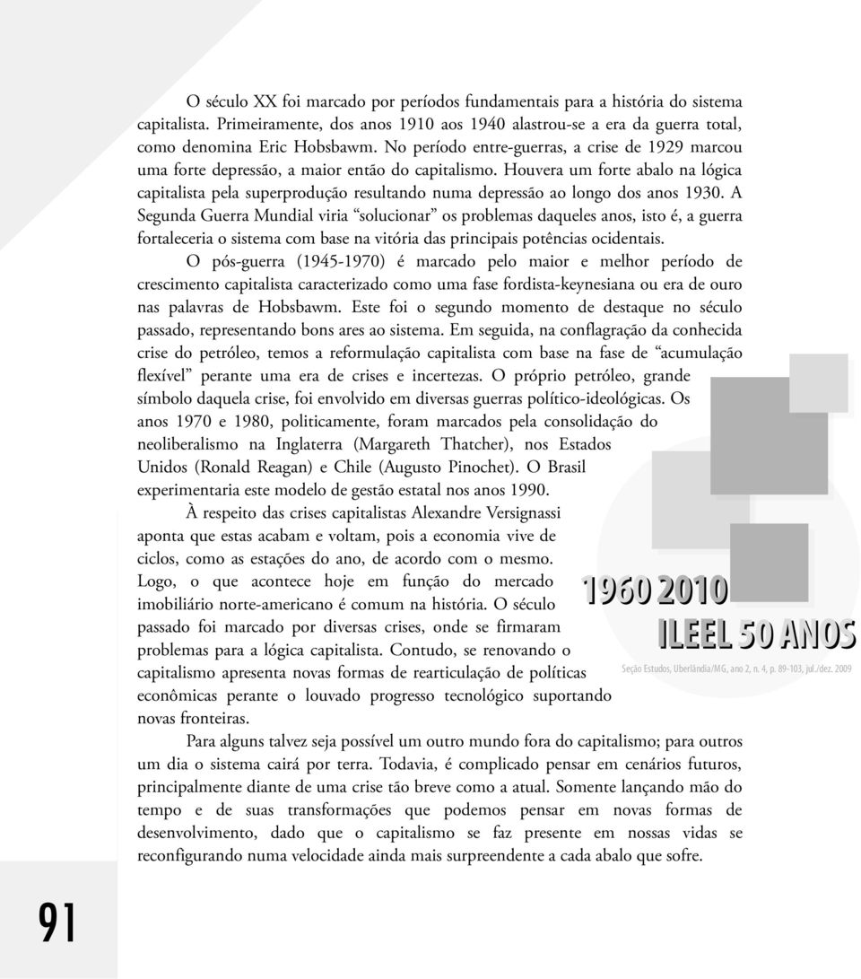 Houvera um forte abalo na lógica capitalista pela superprodução resultando numa depressão ao longo dos anos 1930.