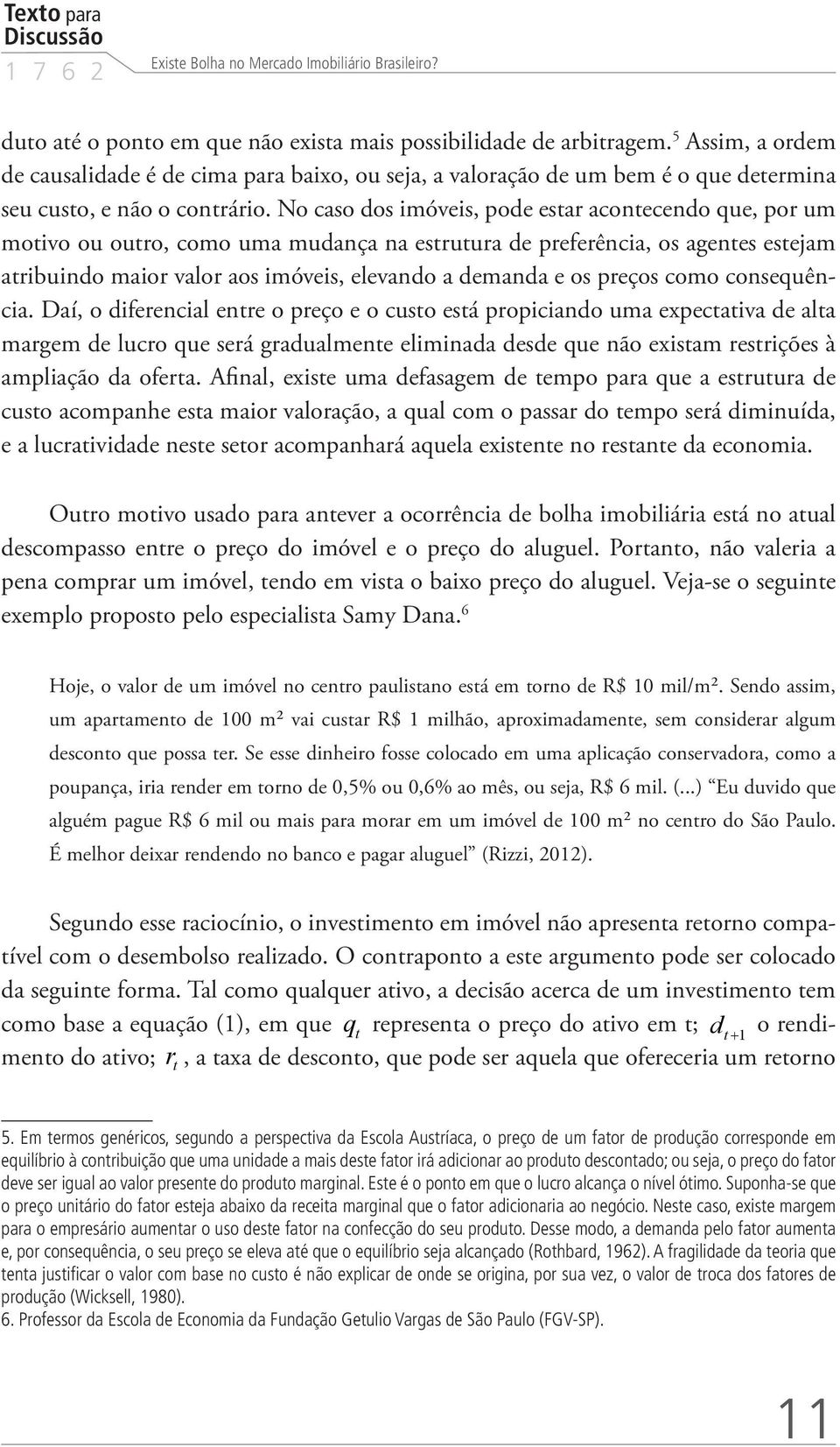 No caso dos imóveis, pode estar acontecendo que, por um motivo ou outro, como uma mudança na estrutura de preferência, os agentes estejam atribuindo maior valor aos imóveis, elevando a demanda e os