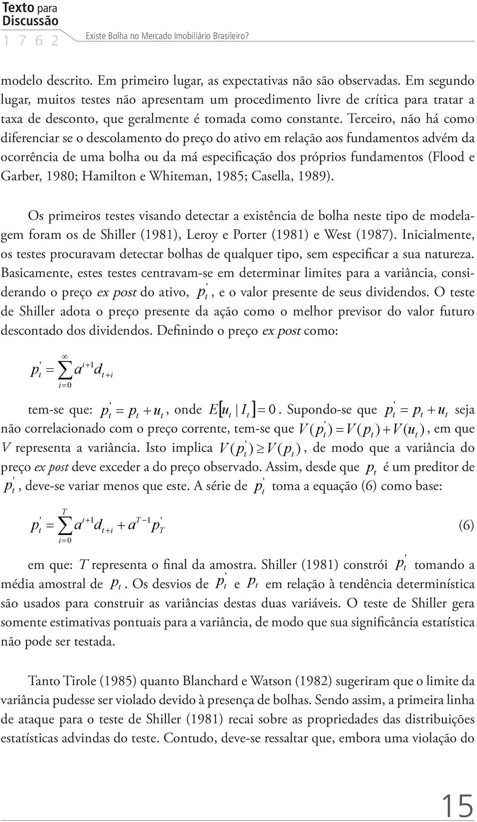 Terceiro, não há como diferenciar se o descolamento do preço do ativo em relação aos fundamentos advém da ocorrência de uma bolha ou da má especificação dos próprios fundamentos (Flood e Garber,