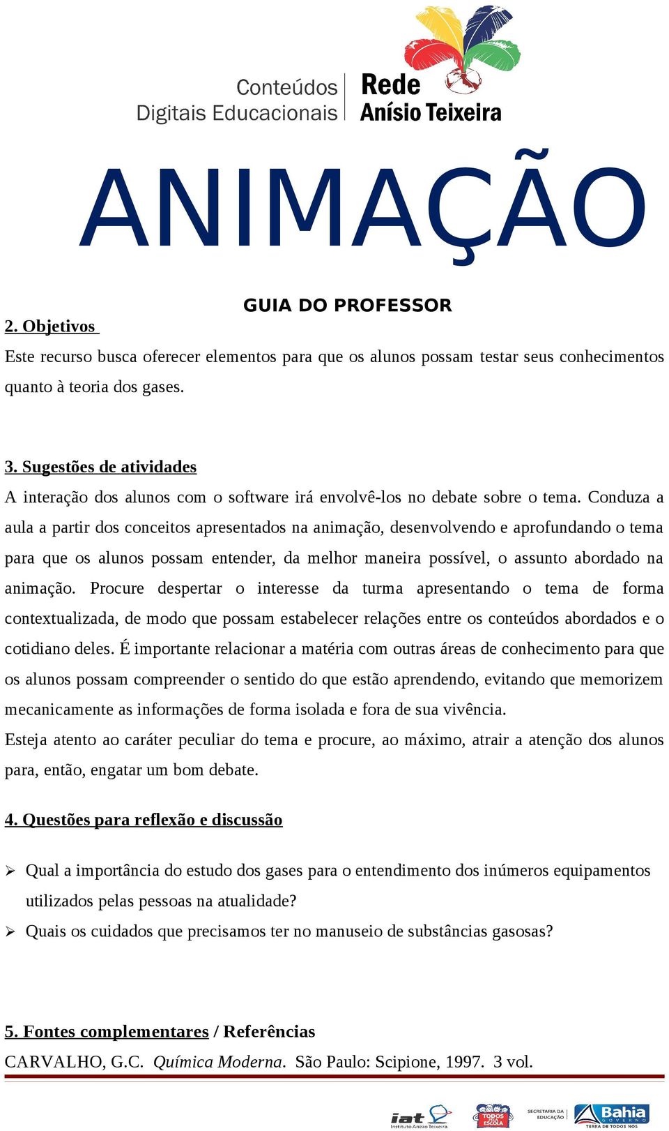 Conduza a aula a partir dos conceitos apresentados na animação, desenvolvendo e aprofundando o tema para que os alunos possam entender, da melhor maneira possível, o assunto abordado na animação.