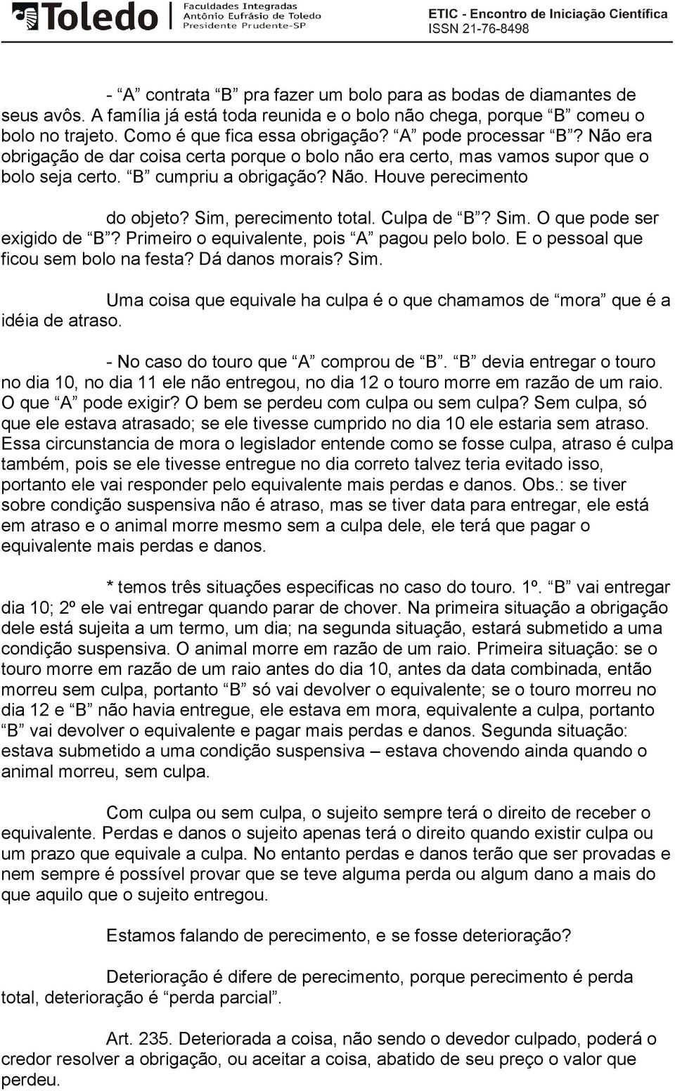 Sim, perecimento total. Culpa de B? Sim. O que pode ser exigido de B? Primeiro o equivalente, pois A pagou pelo bolo. E o pessoal que ficou sem bolo na festa? Dá danos morais? Sim. Uma coisa que equivale ha culpa é o que chamamos de mora que é a idéia de atraso.