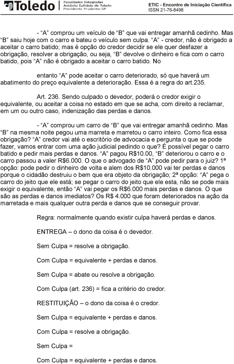 pois A não é obrigado a aceitar o carro batido. No entanto A pode aceitar o carro deteriorado, só que haverá um abatimento do preço equivalente a deterioração. Essa é a regra do art.235. Art. 236.