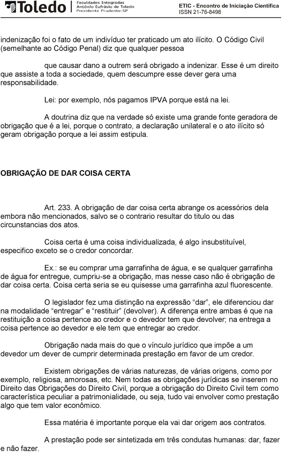 A doutrina diz que na verdade só existe uma grande fonte geradora de obrigação que é a lei, porque o contrato, a declaração unilateral e o ato ilícito só geram obrigação porque a lei assim estipula.