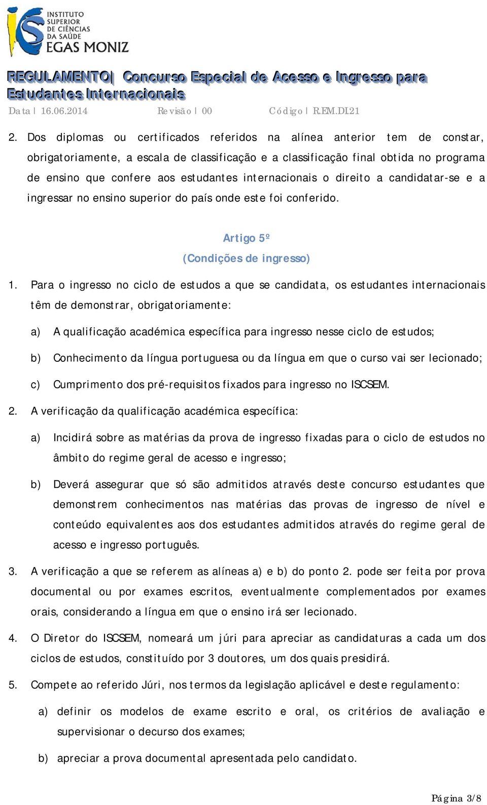 internacionais o direito a candidatar-se e a ingressar no ensino superior do país onde este foi conferido. Artigo 5º (Condições de ingresso) 1.