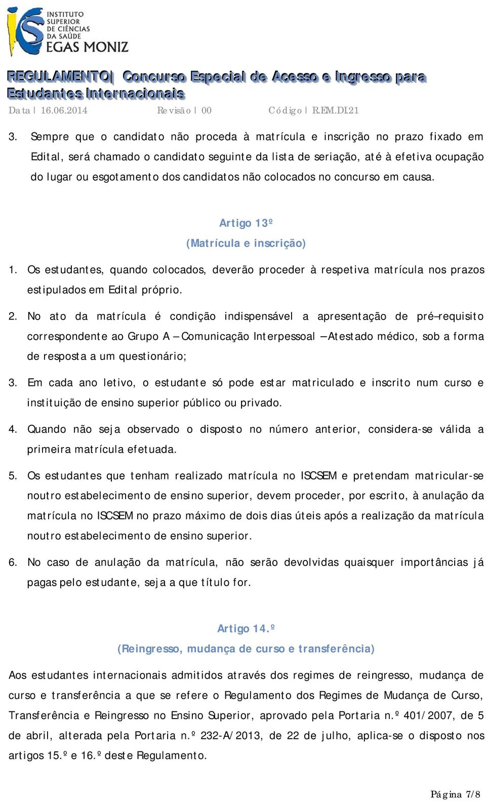 candidatos não colocados no concurso em causa. Artigo 13º (Matrícula e inscrição) 1. Os estudantes, quando colocados, deverão proceder à respetiva matrícula nos prazos estipulados em Edital próprio.