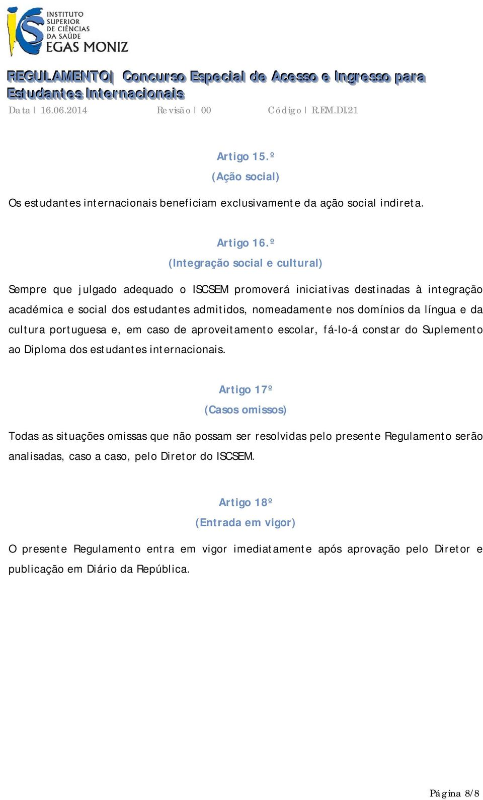 º (ntegração social e cultural) Sempre que julgado adequado o SCSEM promoverá iniciativas destinadas à integração académica e social dos estudantes admitidos, nomeadamente nos domínios da língua e da