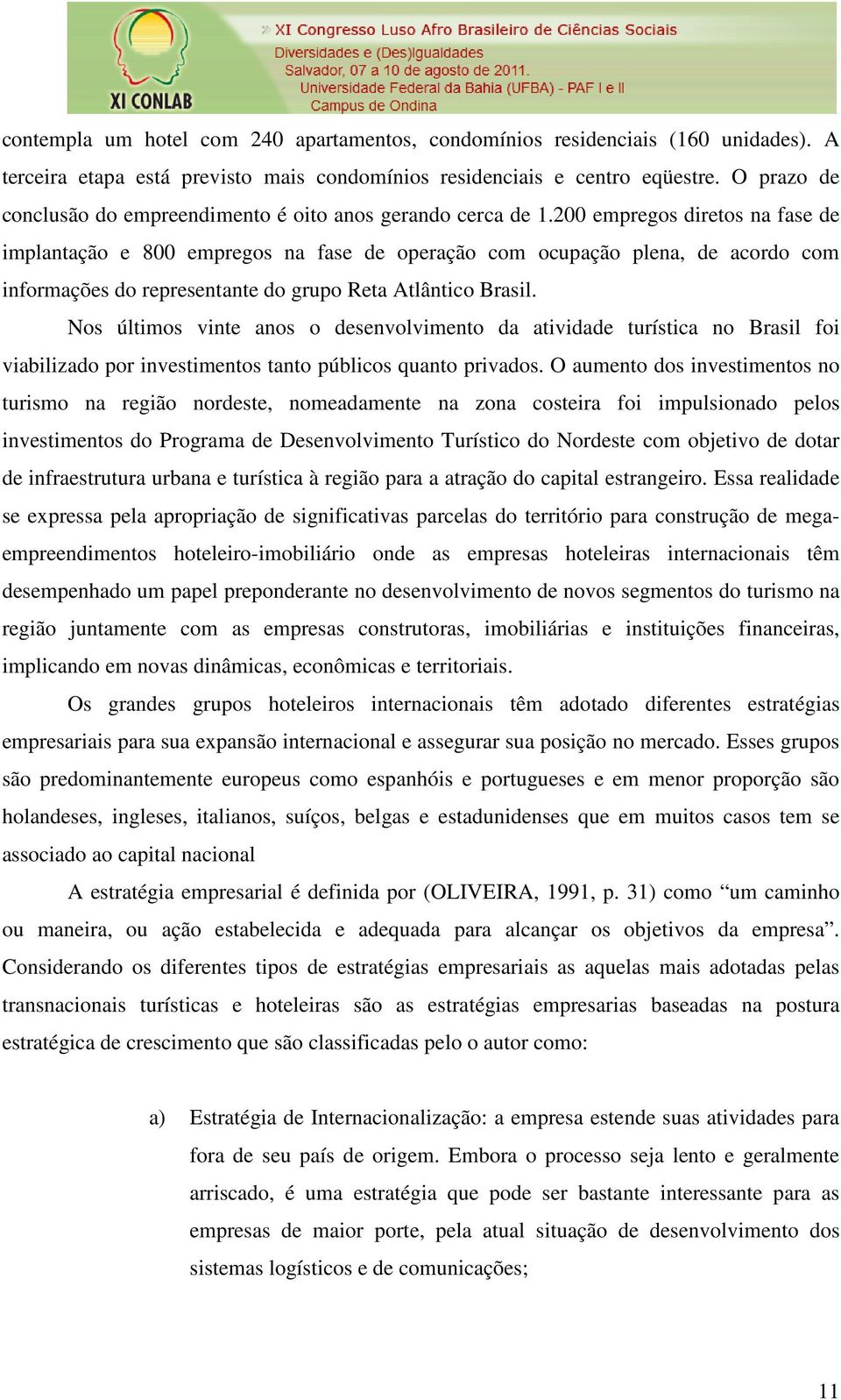 200 empregos diretos na fase de implantação e 800 empregos na fase de operação com ocupação plena, de acordo com informações do representante do grupo Reta Atlântico Brasil.