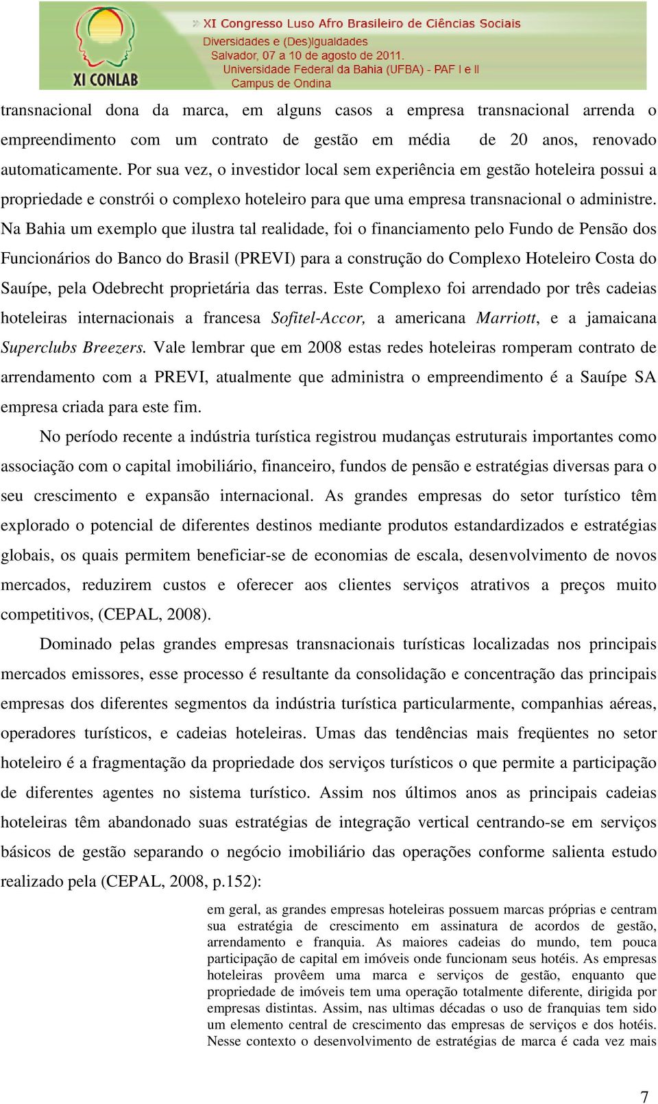 Na Bahia um exemplo que ilustra tal realidade, foi o financiamento pelo Fundo de Pensão dos Funcionários do Banco do Brasil (PREVI) para a construção do Complexo Hoteleiro Costa do Sauípe, pela