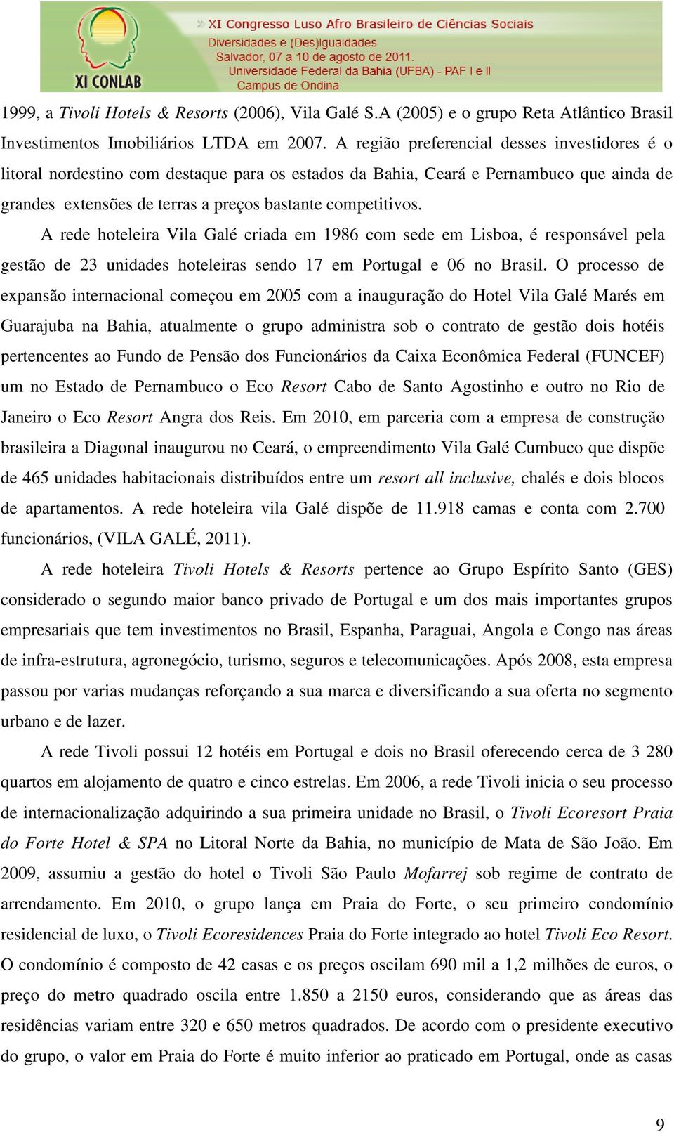 A rede hoteleira Vila Galé criada em 1986 com sede em Lisboa, é responsável pela gestão de 23 unidades hoteleiras sendo 17 em Portugal e 06 no Brasil.