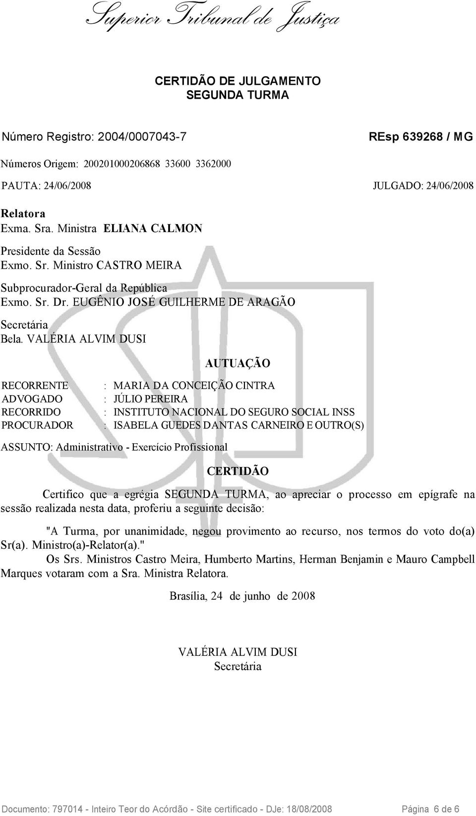 VALÉRIA ALVIM DUSI AUTUAÇÃO RECORRIDO : INSTITUTO NACIONAL DO SEGURO SOCIAL INSS ASSUNTO: Administrativo - Exercício Profissional CERTIDÃO Certifico que a egrégia SEGUNDA TURMA, ao apreciar o