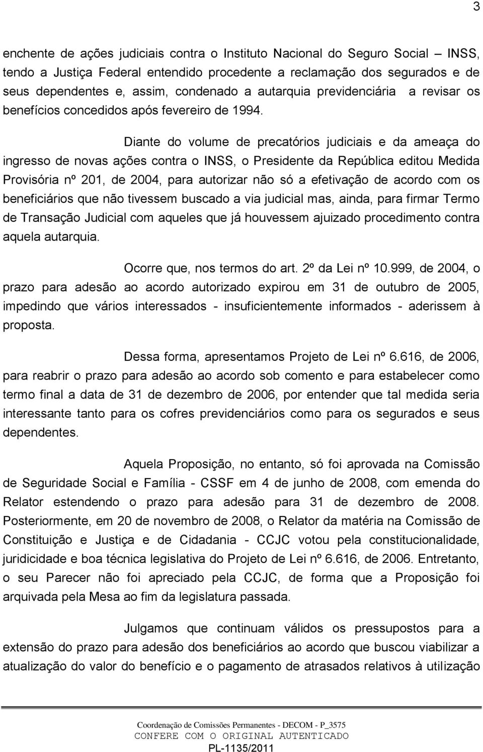 Diante do volume de precatórios judiciais e da ameaça do ingresso de novas ações contra o INSS, o Presidente da República editou Medida Provisória nº 201, de 2004, para autorizar não só a efetivação