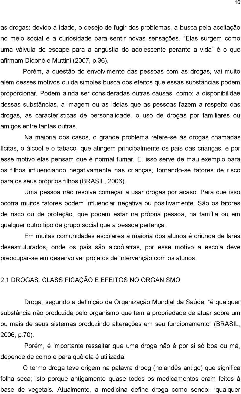 Porém, a questão do envolvimento das pessoas com as drogas, vai muito além desses motivos ou da simples busca dos efeitos que essas substâncias podem proporcionar.